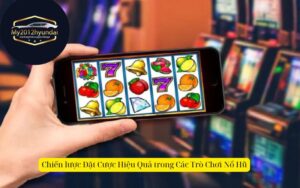 Chiến lược Đặt Cược Hiệu Quả trong Các Trò Chơi Nổ Hũ