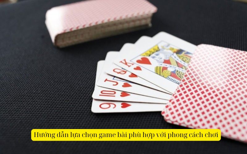 Hướng dẫn lựa chọn game bài phù hợp