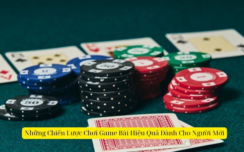 Những Chiến Lược Chơi Game Bài Hiệu Quả Dành Cho Người Mới