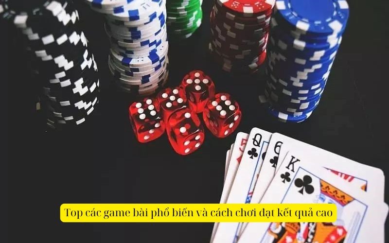 Top các game bài phổ biến và cách chơi đạt kết quả cao