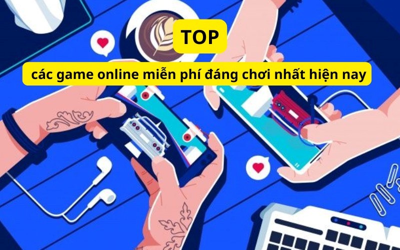 Top các game online miễn phí đáng chơi nhất hiện nay