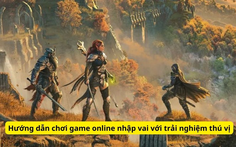 huóng dẫn chơi game online nhập vai với trải nghiệm thú vị