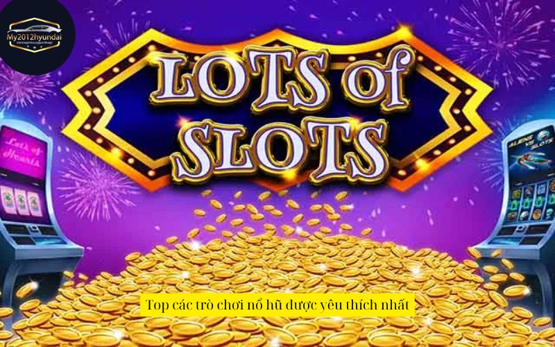 Top các trò chơi nổ hũ được yêu thích nhất