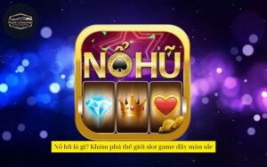 Nổ hũ là gì? Khám phá thế giới slot game đầy màu sắc