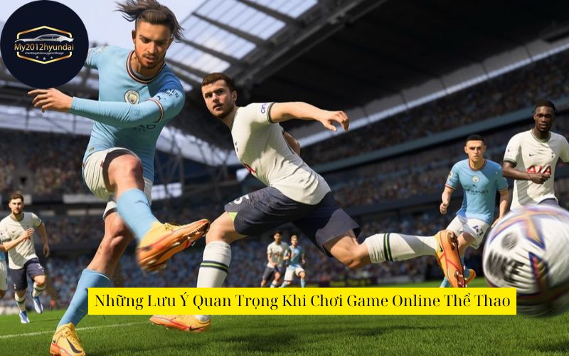 Những Lưu Ý Quan Trọng Khi Chơi Game Online Thể Thao