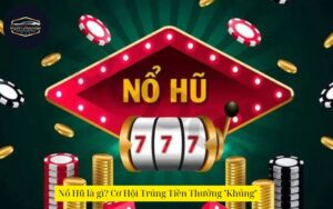 Nổ Hũ là gì? Cơ Hội Trúng Tiền Thưởng "Khủng"