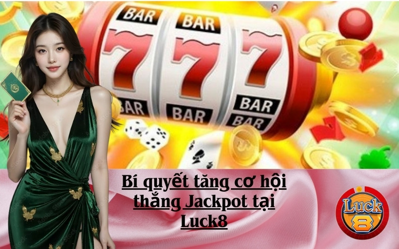 Bí quyết tăng cơ hội thắng Jackpot tại Luck8