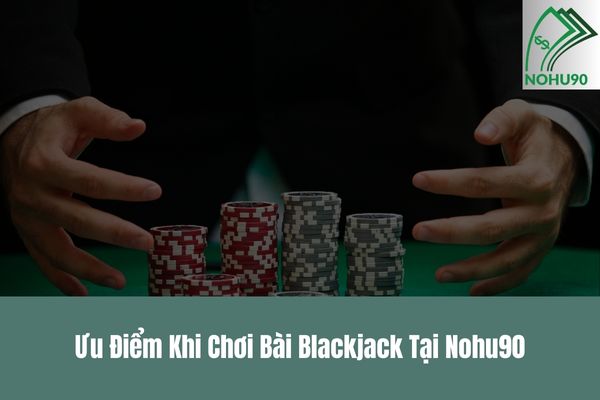 Ưu Điểm Khi Chơi Bài Blackjack Tại Nohu90