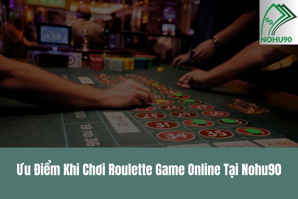 Ưu Điểm Khi Chơi Roulette Game Online Tại Nohu90