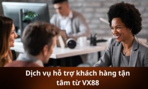 Dịch vụ hỗ trợ khách hàng tận tâm từ VX88