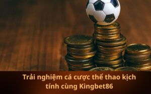 Trải nghiệm cá cược thể thao kịch tính cùng Kingbet86