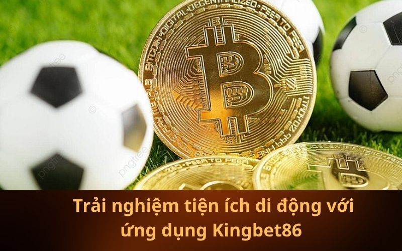 _Trải nghiệm tiện ích di động với ứng dụng Kingbet86