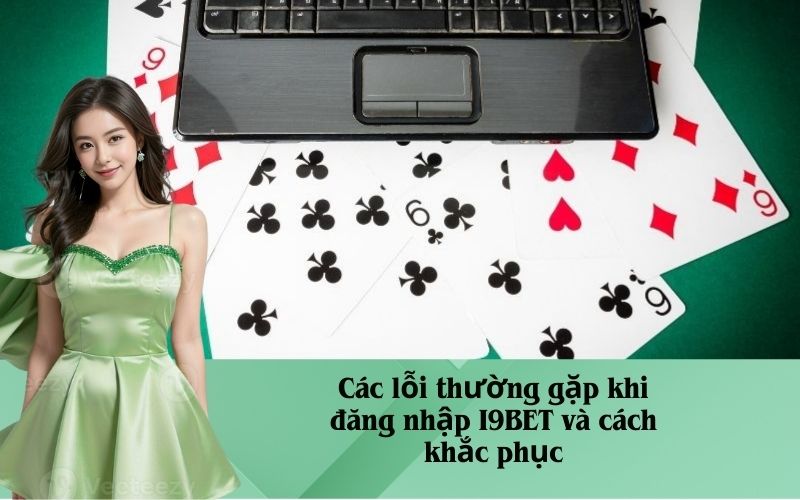 Các lỗi thường gặp khi đăng nhập I9BET và cách khắc phục