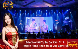 Dàn Sao Hội Tụ Tại Sự Kiện Tri Ân Khách Hàng Thân Thiết Của Zomclub