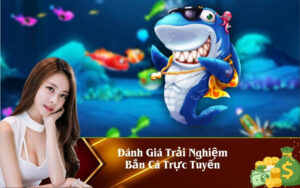 Đánh Giá Trải Nghiệm Bắn Cá Trực Tuyến