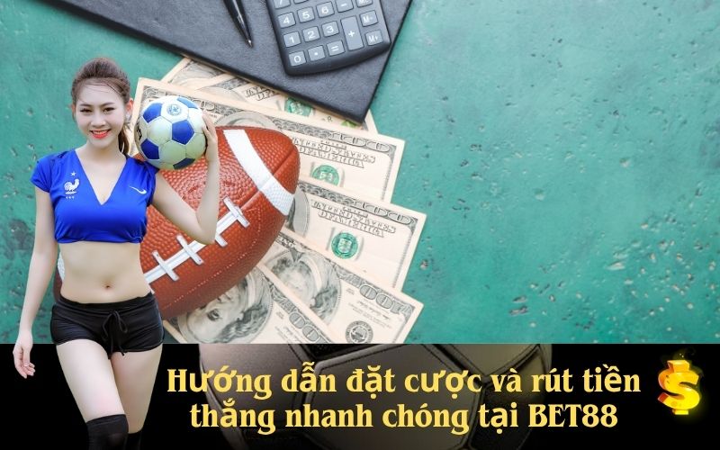 Hướng dẫn đặt cược và rút tiền thắng nhanh chóng tại BET88