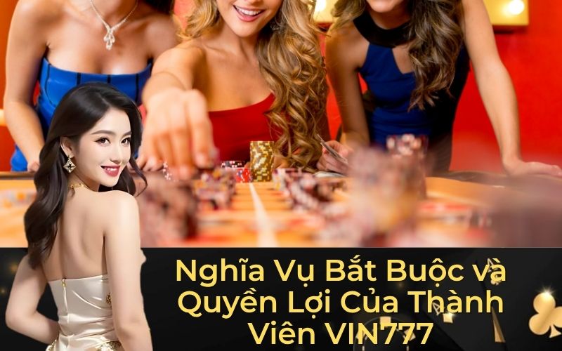 Nghĩa Vụ Bắt Buộc và Quyền Lợi Của Thành Viên VIN777