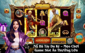 Nổ Hũ Tây Du Ký – Mẹo Chơi Game Slot Ăn Thưởng Lớn