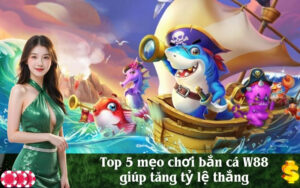 Top 5 mẹo chơi bắn cá W88 giúp tăng tỷ lệ thắng