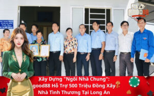 Xây Dựng Ngôi Nhà Chung good88 Hỗ Trợ 500 Triệu Đồng Xây Nhà Tình Thương Tại Long An