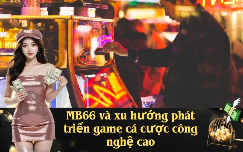 MB66 và xu hướng phát triển game cá cược công nghệ cao